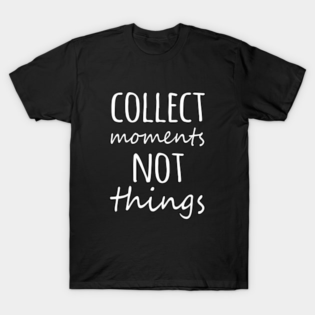 Collect Moments Not Things T-Shirt by sandyrm